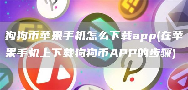 狗狗币苹果手机怎么下载app - 在苹果手机上下载狗狗币APP的步骤